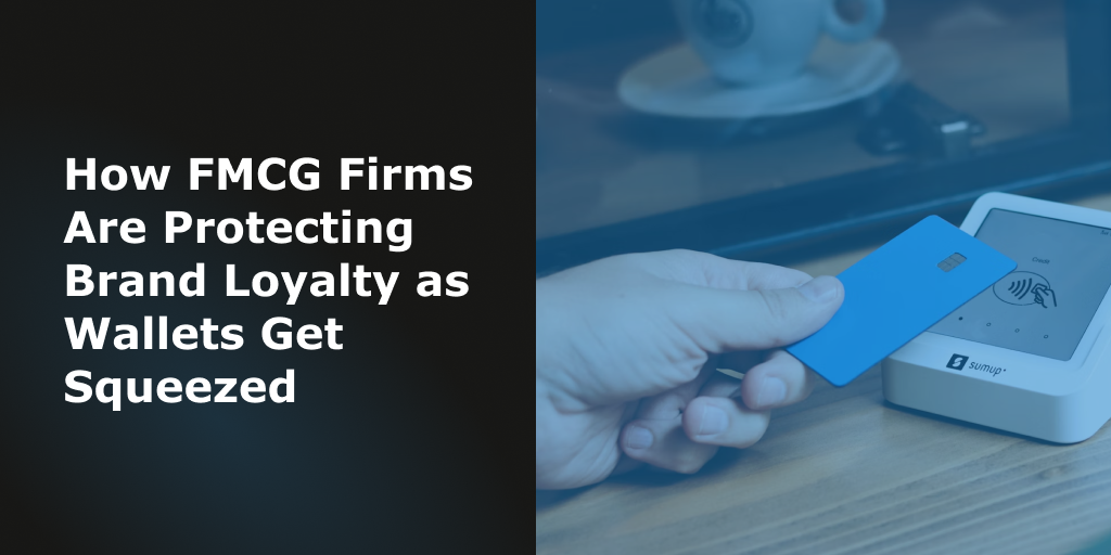 Blog Header - How FMCG Firms Are Protecting Brand Loyalty as Wallets Get Squeezed