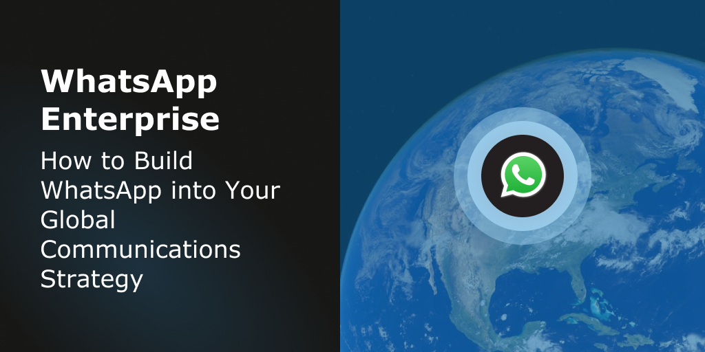 Blog Header - WhatsApp Enterprise_ How to Build WhatsApp into Your Global Communications Strategy